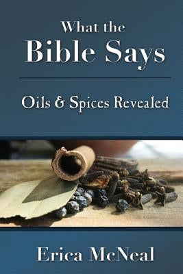 What the Bible Says: Oils and Spices Revealed by McNeal, Erica