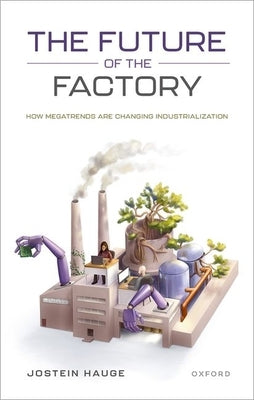 The Future of the Factory: How Megatrends Are Changing Industrialization by Hauge, Jostein