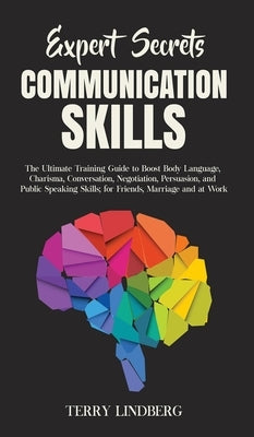 Expert Secrets - Communication Skills: The Ultimate Training Guide to Boost Body Language, Charisma, Conversation, Negotiation, Persuasion, and Public by Lindberg, Terry
