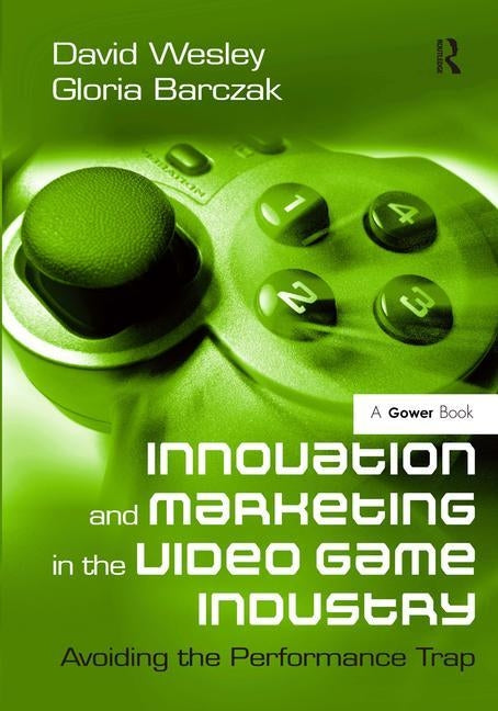 Innovation and Marketing in the Video Game Industry: Avoiding the Performance Trap by Wesley, David
