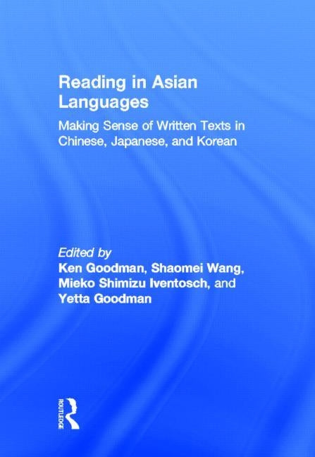 Reading in Asian Languages: Making Sense of Written Texts in Chinese, Japanese, and Korean by Goodman, Kenneth S.
