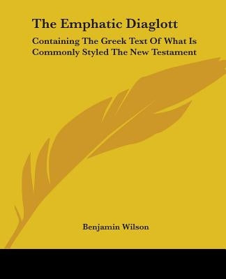 The Emphatic Diaglott: Containing The Greek Text Of What Is Commonly Styled The New Testament by Wilson, Benjamin