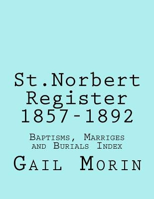 St.Norbert, Manitoba Register 1857-1892: Baptisms, marriages and Burials Index by Morin, Gail