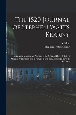 The 1820 Journal of Stephen Watts Kearny: Comprising a Narrative Account of the Council Bluff-St. Peter's Military Exploration and a Voyage Down the M by Kearny, Stephen Watts