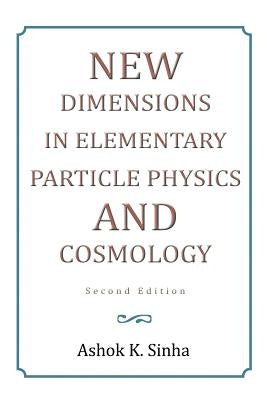 New Dimensions in Elementary Particle Physics and Cosmology Second Edition: Second Edition by Sinha, Ashok K.
