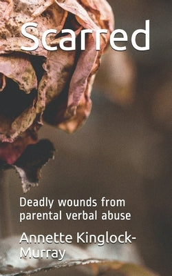 Scarred: Deadly wounds from parental verbal abuse by Kinglock-Murray, Annette