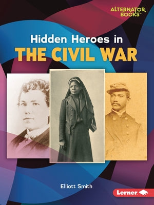 Hidden Heroes in the Civil War by Smith, Elliott