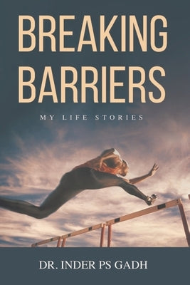 Breaking Barriers: My Life Stories by Gadh, Inder Ps