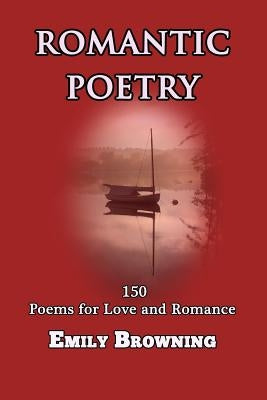 Romantic Poetry: 150 Poems for Love and Romance by Browning, Emily