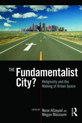 The Fundamentalist City?: Religiosity and the Remaking of Urban Space by Alsayyad, Nezar