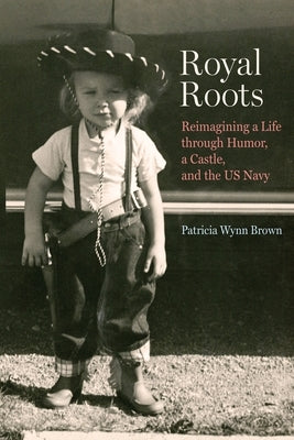 Royal Roots: Reimagining a Life through Humor, a Castle, and the US Navy by Wynn Brown, Patricia