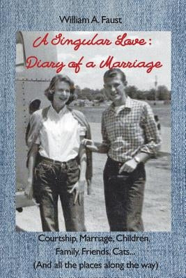 A Singular Love: Diary of a Marriage - Courtship, Marriage, Children, Family, Friends, Cats... (And all the places along the way) by Faust, William a.
