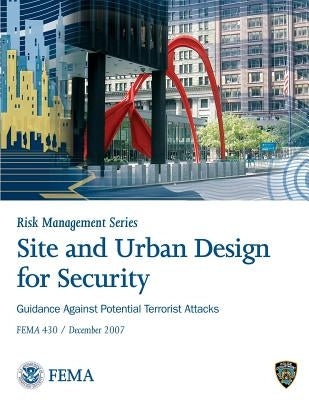 Site and Urban Design for Security: Guidance Against Potential Terrorist Attacks: F.E.M.A. 430 by Agency, Federal Emergency Management