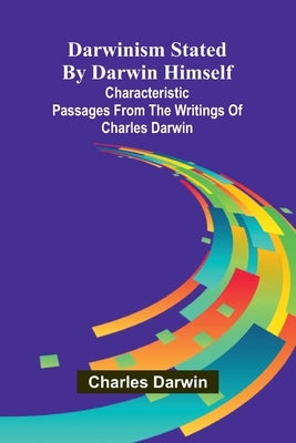 Darwinism Stated By Darwin Himself; Characteristic Passages From The Writings Of Charles Darwin by Darwin, Charles