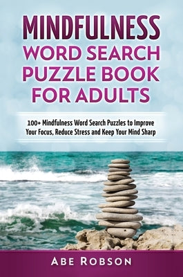 Mindfulness Word Search Puzzle Book for Adults: 100+ Mindfulness Word Search Puzzles to Improve Your Focus, Reduce Stress and Keep Your Mind Sharp (Th by Robson, Abe