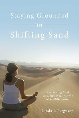 Staying Grounded in Shifting Sand: Awakening Soul Consciousness for the New Millennium by Ferguson, Linda J.