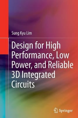 Design for High Performance, Low Power, and Reliable 3D Integrated Circuits by Lim, Sung Kyu