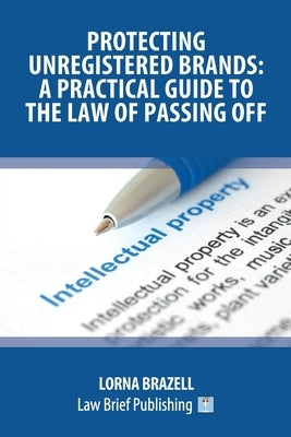 Protecting Unregistered Brands: A Practical Guide to the Law of Passing Off by Brazell, Lorna