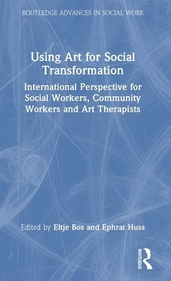 Using Art for Social Transformation: International Perspective for Social Workers, Community Workers and Art Therapists by Bos, Eltje