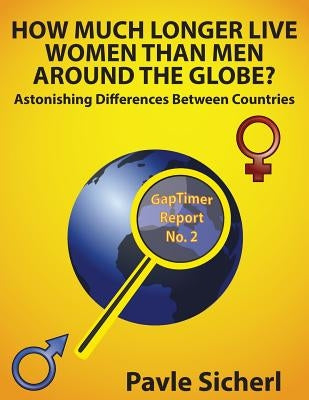 How Much Longer Live Women Than Men Around the Globe?: Astonishing Differences between Countries by Sicherl, Pavle
