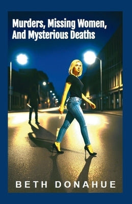 Murders, Missing Women, and Mysterious Deaths: Prostitution, Drugs, and Possible Serial Killer by Donahue, Beth
