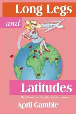 Long Legs and Latitudes, World travel, lots of laughs and spicy romance by Gamble, April