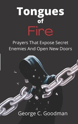 Tongues of Fire: Prayers that Expose Secret Enemies and Open New Doors by Goodman, George C.