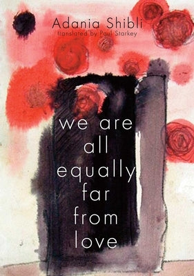 We Are All Equally Far from Love by Shibli, Adania