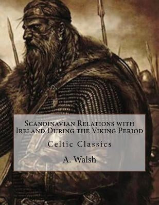Scandinavian Relations with Ireland During the Viking Period: Celtic Classics by Walsh, A.