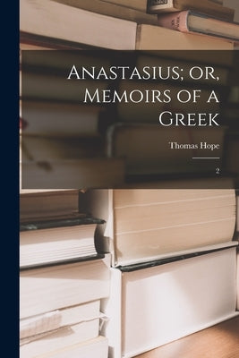 Anastasius; or, Memoirs of a Greek: 2 by Hope, Thomas