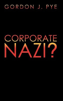 Corporate Nazi? by Pye, Gordon J.