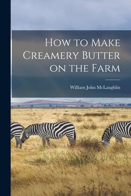How to Make Creamery Butter on the Farm by John, McLaughlin William