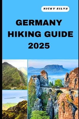 Germany Hiking Guide 2025: A Hiker's Paradise: Germany's Scenic Trails and Hidden Gems by Silva, Nicky