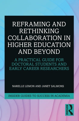 Reframing and Rethinking Collaboration in Higher Education and Beyond: A Practical Guide for Doctoral Students and Early Career Researchers by Lemon, Narelle