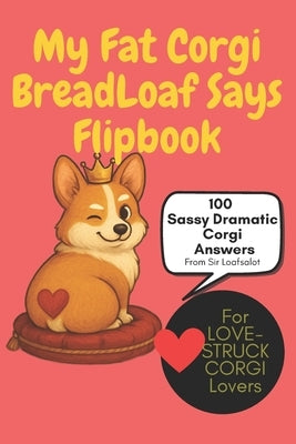 My Fat Corgi BreadLoaf Says Flipbook: Sassy Wisdom, Snack Drama & Loafy Love: 100 Funny Corgi Sayings, Treat Tricks, Dog Parent Affirmations & Royal S by Co, Wildgoosechasewildgoose