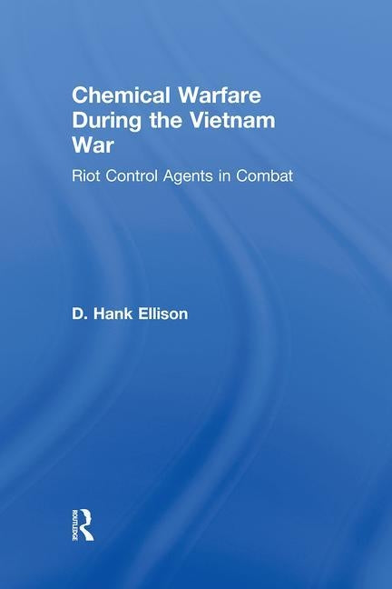 Chemical Warfare during the Vietnam War: Riot Control Agents in Combat by Ellison, D. Hank