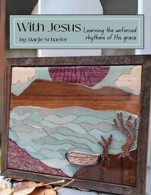 With Jesus: Learning the Unforced Rhythms of His Grace by Schaefer, Marjie