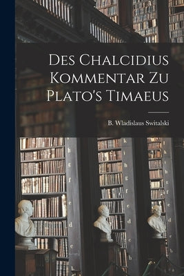 Des Chalcidius Kommentar zu Plato's Timaeus by Switalski, B. Wladislaus