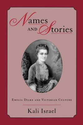 Names & Stories: Emilia Dilke & Victorian Culture by Israel, Kali