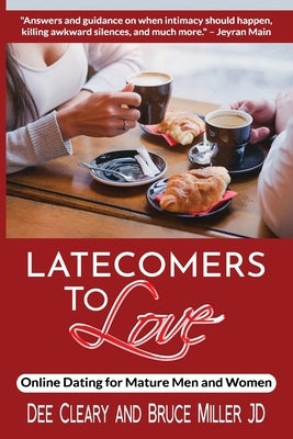 Latecomers To Love: Online Dating for Mature Men and Women: Why Didn't He Call Me Back? Why Didn't She Want a Second Date? First Online Me by Cleary, Dee