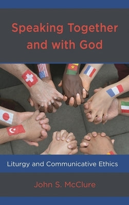 Speaking Together and with God: Liturgy and Communicative Ethics by McClure, John S.