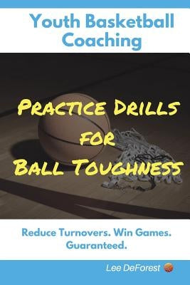 Youth Basketball Coaching: Practice Drills for Ball Toughness by DeForest, Lee