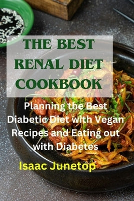 The Best Renal Diet Cookbook: Planning the Best Diabetic Diet with Vegan Recipes and Eating out with Diabetes by Junetop, Isaac