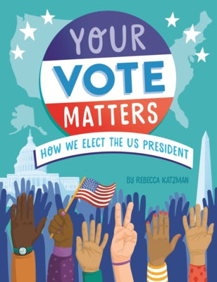 Your Vote Matters: How We Elect the Us President by Katzman, Rebecca