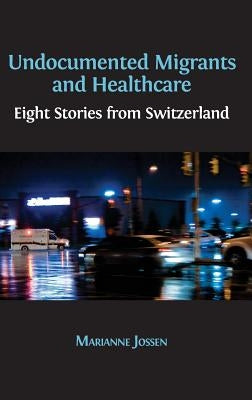 Undocumented Migrants and Healthcare: Eight Stories from Switzerland by Jossen, Marianne