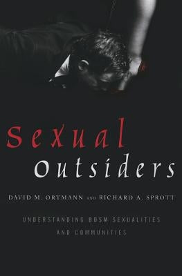 Sexual Outsiders: Understanding Bdsm Sexualities and Communities by Ortmann, David M.