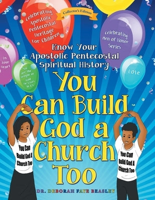You Can Build God a Church Too: Celebrating Men of Honor Series: Know Your Apostolic Pentecostal Spiritual History by Beasley, Deborah Faye