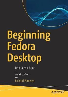 Beginning Fedora Desktop: Fedora 28 Edition by Petersen, Richard