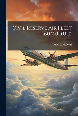 Civil Reserve Air Fleet - 60/40 Rule: The Case for a Reinstatement Using Block Hours by McNeal, Todd E.