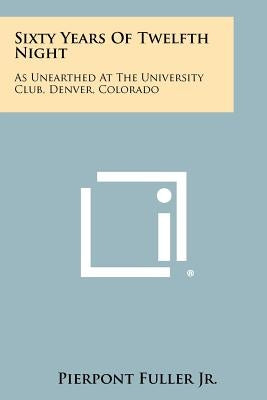 Sixty Years of Twelfth Night: As Unearthed at the University Club, Denver, Colorado by Fuller Jr, Pierpont
